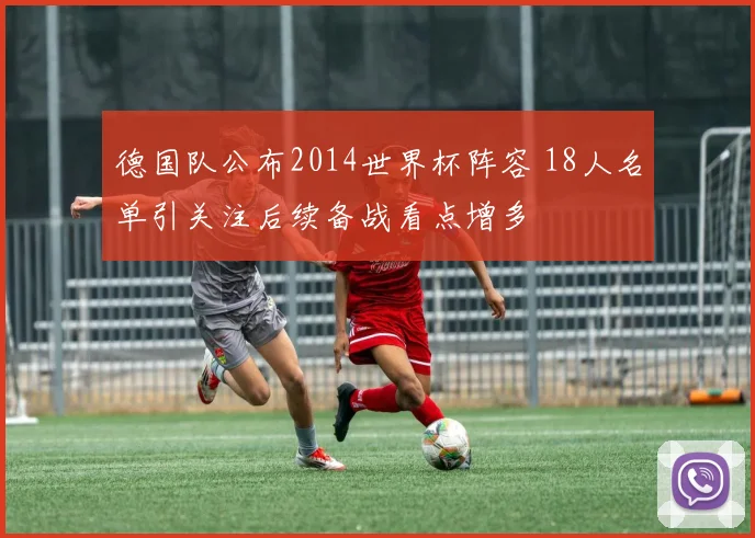德国队公布2014世界杯阵容 18人名单引关注后续备战看点增多