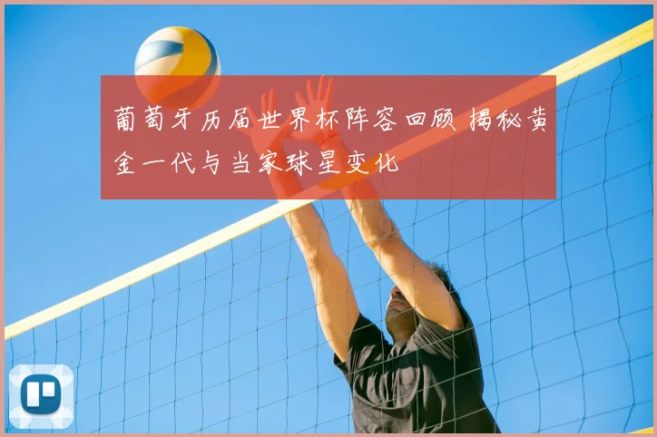 葡萄牙历届世界杯阵容回顾 揭秘黄金一代与当家球星变化