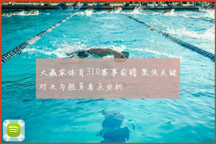 大赢家体育310赛事前瞻 聚焦关键对决与胜负看点分析
