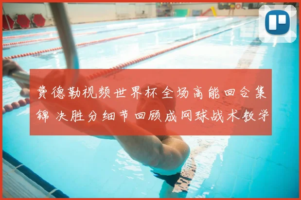 费德勒视频世界杯全场高能回合集锦 决胜分细节回顾成网球战术教学