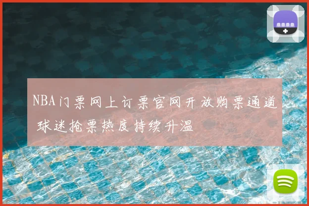 NBA门票网上订票官网开放购票通道 球迷抢票热度持续升温