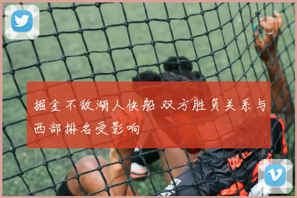 掘金不敌湖人快船 双方胜负关系与西部排名受影响