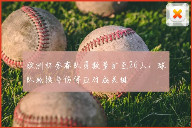 欧洲杯参赛队员数量扩至26人，球队轮换与伤停应对成关键