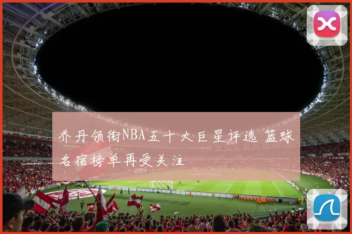 乔丹领衔NBA五十大巨星评选 篮球名宿榜单再受关注