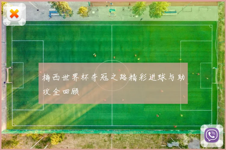 梅西世界杯夺冠之路精彩进球与助攻全回顾