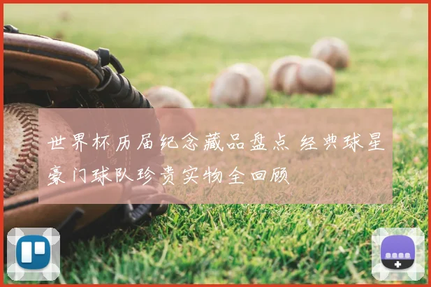 世界杯历届纪念藏品盘点 经典球星豪门球队珍贵实物全回顾