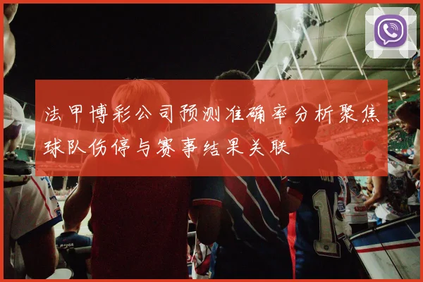 法甲博彩公司预测准确率分析聚焦球队伤停与赛事结果关联