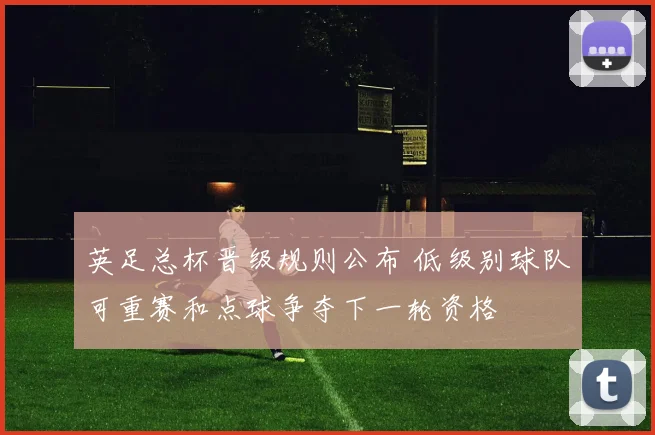 英足总杯晋级规则公布 低级别球队可重赛和点球争夺下一轮资格