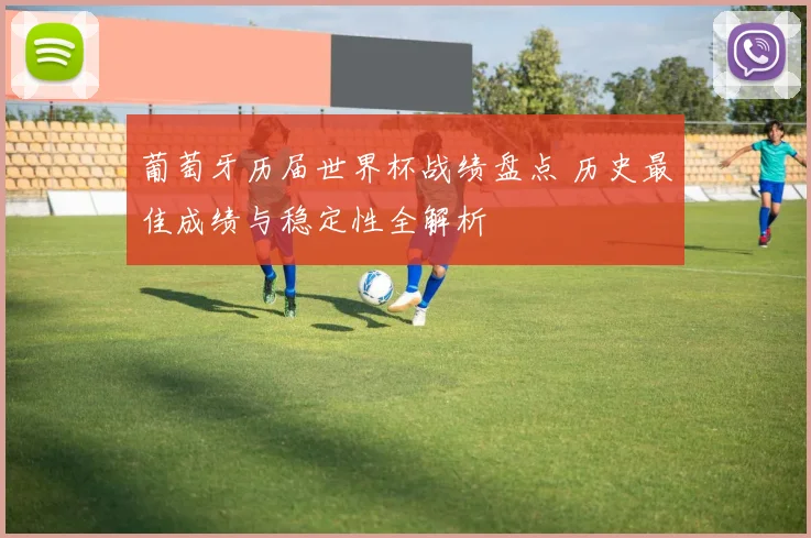葡萄牙历届世界杯战绩盘点 历史最佳成绩与稳定性全解析