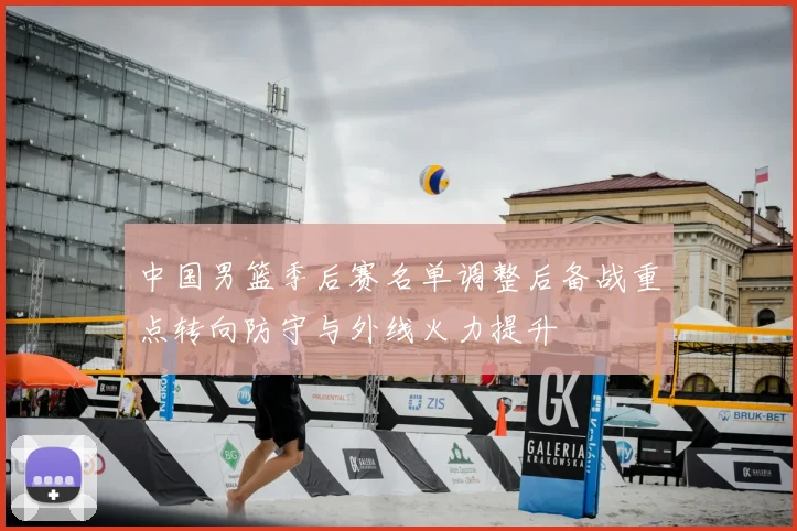 中国男篮季后赛名单调整后备战重点转向防守与外线火力提升