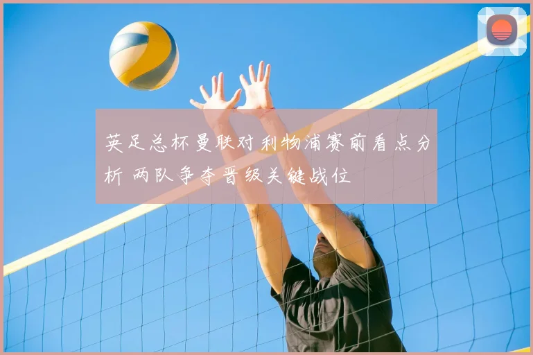 英足总杯曼联对利物浦赛前看点分析 两队争夺晋级关键战位