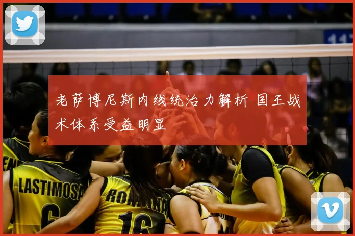 老萨博尼斯内线统治力解析 国王战术体系受益明显