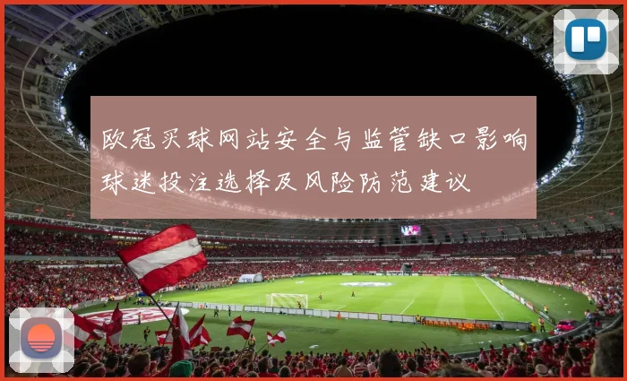 欧冠买球网站安全与监管缺口影响球迷投注选择及风险防范建议