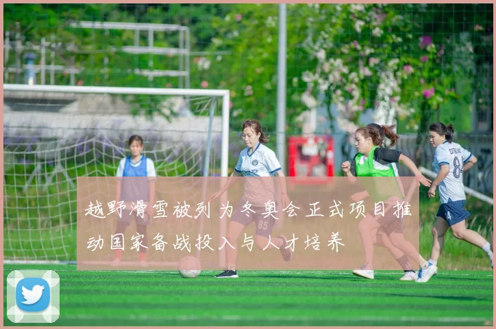 越野滑雪被列为冬奥会正式项目推动国家备战投入与人才培养