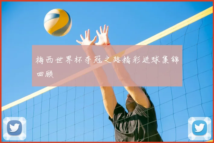 梅西世界杯夺冠之路精彩进球集锦回顾