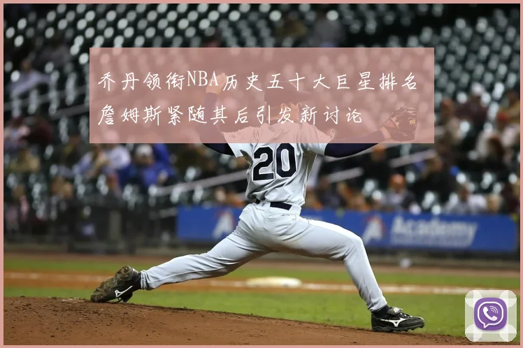乔丹领衔NBA历史五十大巨星排名 詹姆斯紧随其后引发新讨论