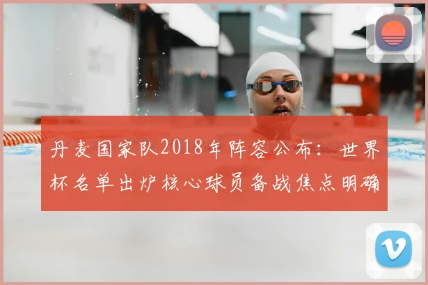 丹麦国家队2018年阵容公布:世界杯名单出炉核心球员备战焦点明确