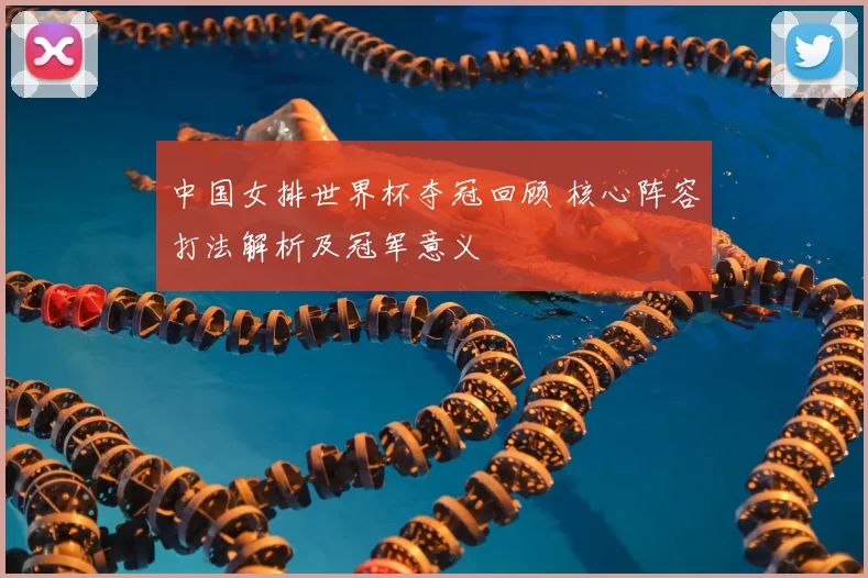中国女排世界杯夺冠回顾 核心阵容打法解析及冠军意义