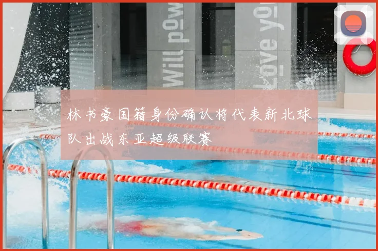 林书豪国籍身份确认将代表新北球队出战东亚超级联赛