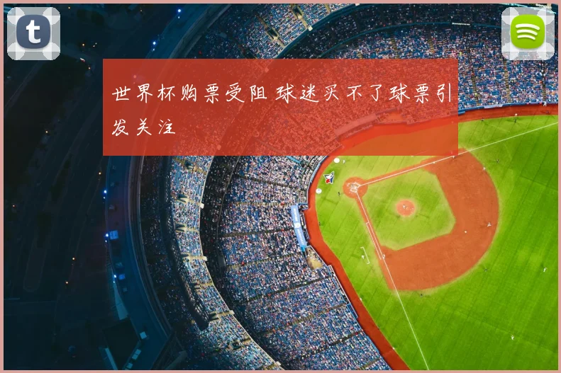 世界杯购票受阻 球迷买不了球票引发关注