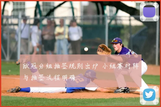 欧冠分组抽签规则出炉 小组赛对阵与抽签流程明确