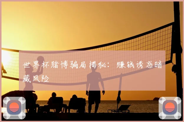 世界杯赌博骗局揭秘:赚钱诱惑暗藏风险
