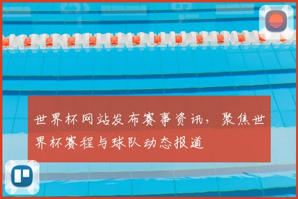 世界杯网站发布赛事资讯，聚焦世界杯赛程与球队动态报道