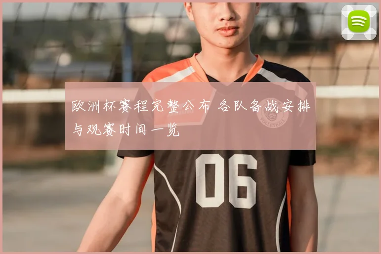 欧洲杯赛程完整公布 各队备战安排与观赛时间一览