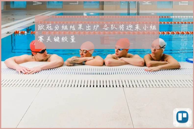 欧冠分组结果出炉 各队将迎来小组赛关键较量